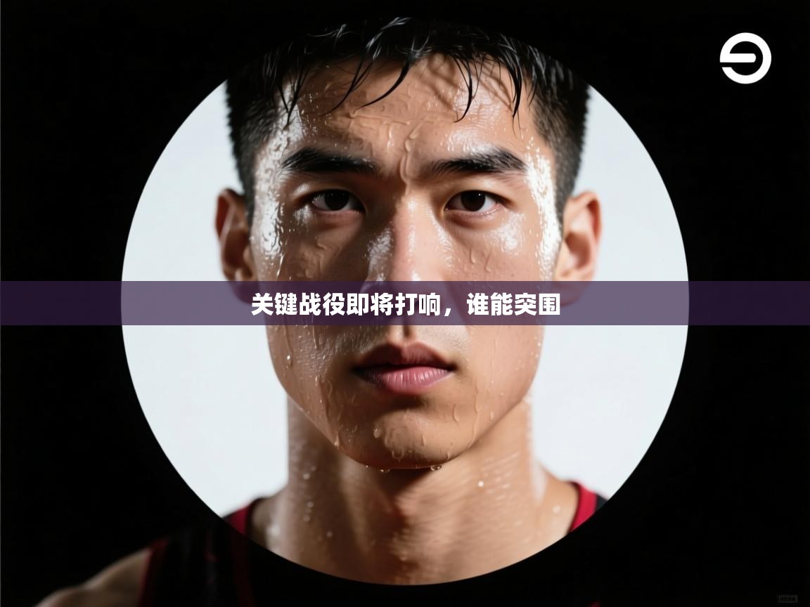 关键战役即将打响，谁能突围  第2张